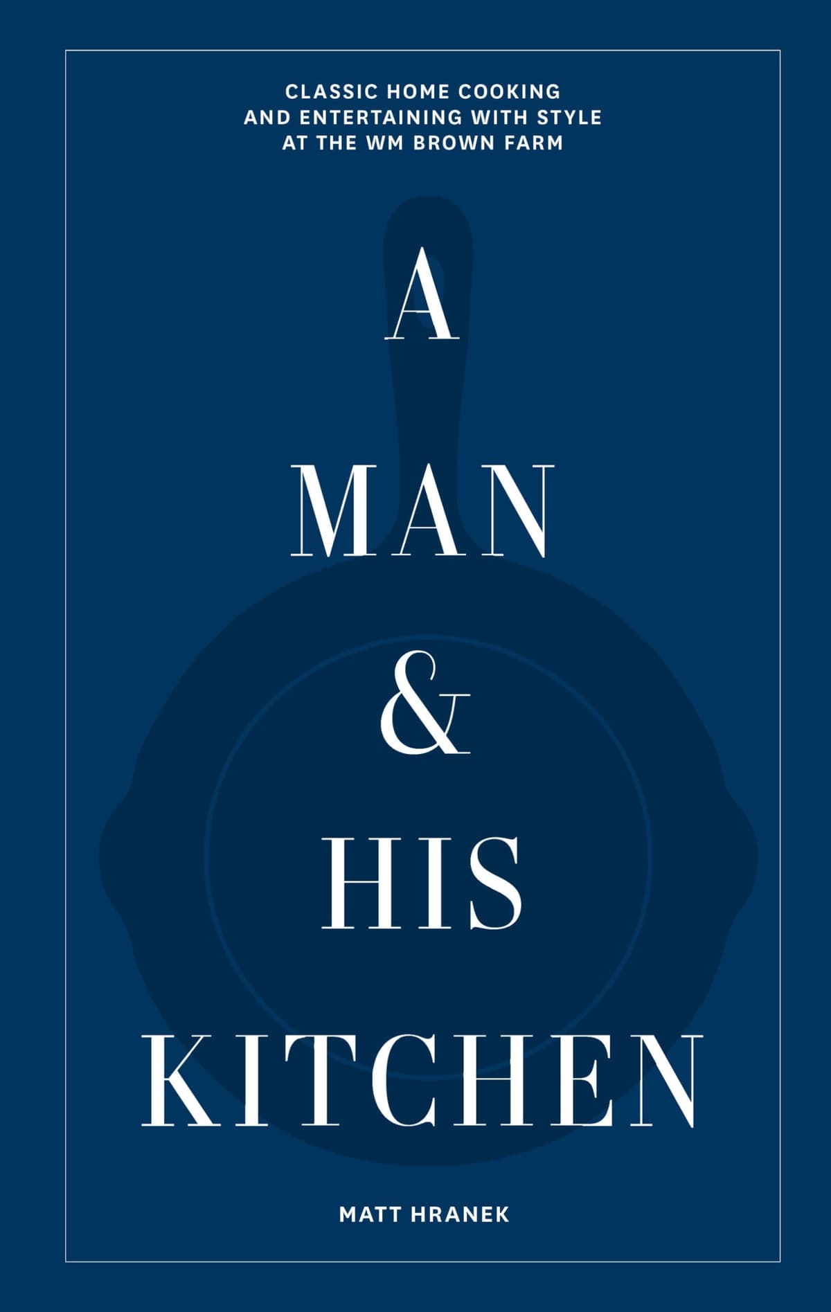 A Man & His Kitchen /anglais: Classic Home Cooking and Entertaining with Style at the Wm Brown Farm: 5